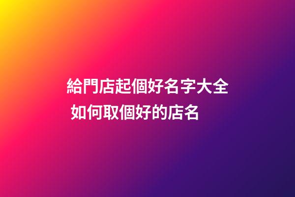 給門店起個好名字大全 如何取個好的店名-第1張-店鋪起名-玄機派